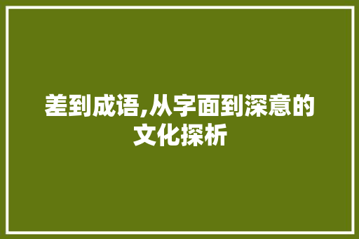 差到成语,从字面到深意的文化探析