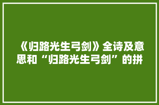 《归路光生弓剑》全诗及意思和“归路光生弓剑”的拼音注释 诗词鉴赏