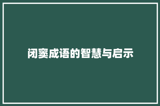 闭窦成语的智慧与启示 工作总结