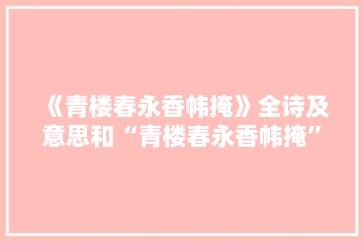 《青楼春永香帏掩》全诗及意思和“青楼春永香帏掩”的拼音注释 诗词鉴赏