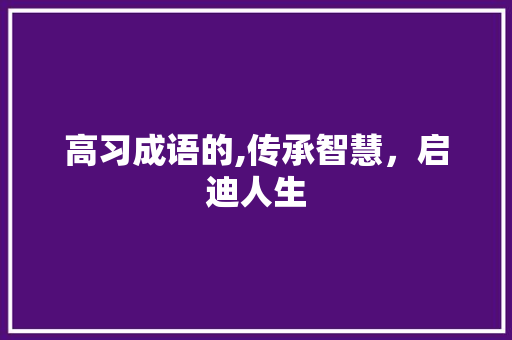 高习成语的,传承智慧，启迪人生