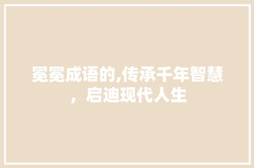 冕冕成语的,传承千年智慧，启迪现代人生