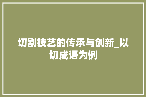 切割技艺的传承与创新_以切成语为例