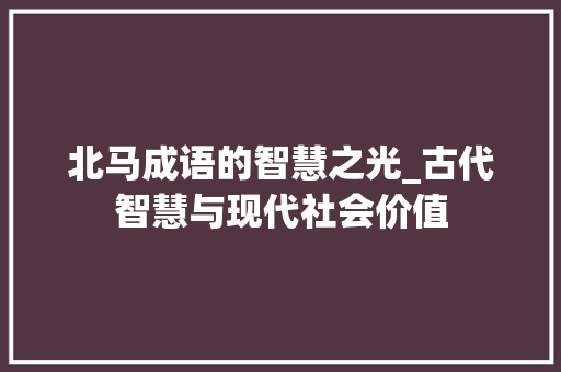 北马成语的智慧之光_古代智慧与现代社会价值 诗词鉴赏