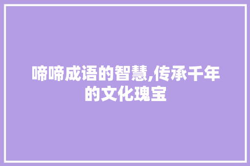啼啼成语的智慧,传承千年的文化瑰宝