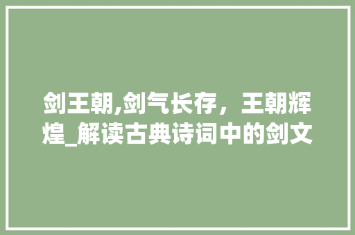 剑王朝,剑气长存，王朝辉煌_解读古典诗词中的剑文化与王朝辉煌