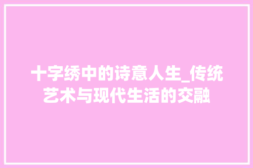 十字绣中的诗意人生_传统艺术与现代生活的交融