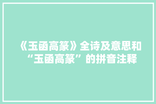 《玉函高篆》全诗及意思和“玉函高篆”的拼音注释