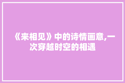 《来相见》中的诗情画意,一次穿越时空的相遇