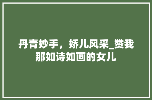 丹青妙手，娇儿风采_赞我那如诗如画的女儿