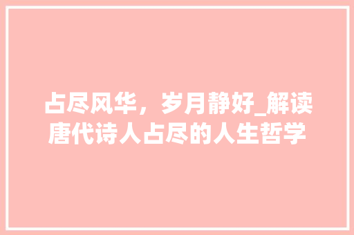 占尽风华，岁月静好_解读唐代诗人占尽的人生哲学