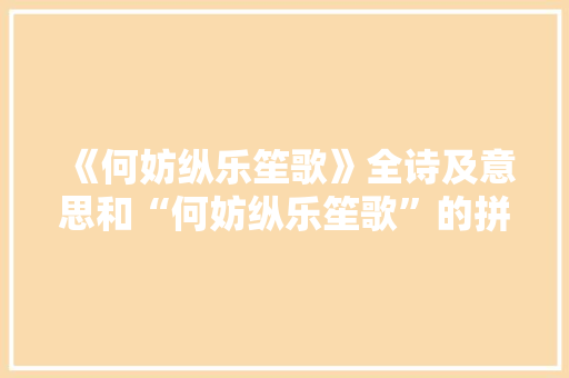 《何妨纵乐笙歌》全诗及意思和“何妨纵乐笙歌”的拼音注释