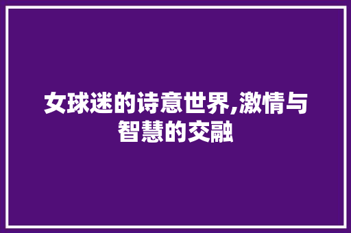 女球迷的诗意世界,激情与智慧的交融 诗词体裁