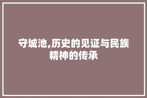 守城池,历史的见证与民族精神的传承