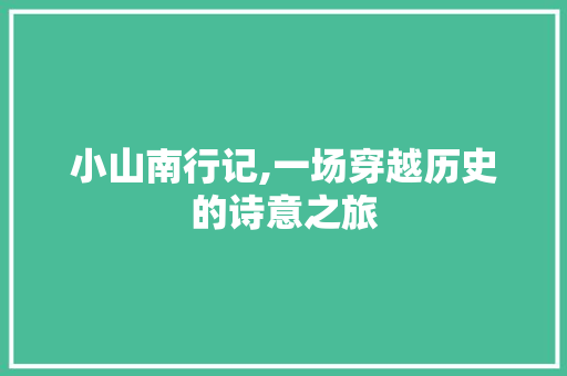 小山南行记,一场穿越历史的诗意之旅