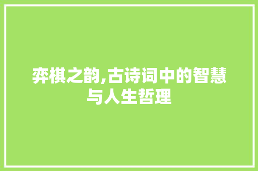 弈棋之韵,古诗词中的智慧与人生哲理