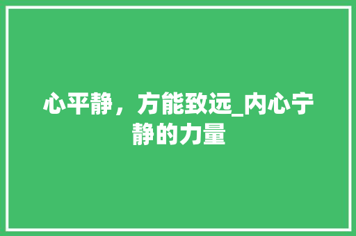 心平静，方能致远_内心宁静的力量
