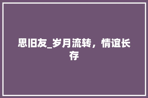 思旧友_岁月流转，情谊长存