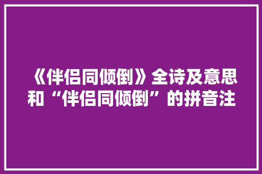 《伴侣同倾倒》全诗及意思和“伴侣同倾倒”的拼音注释