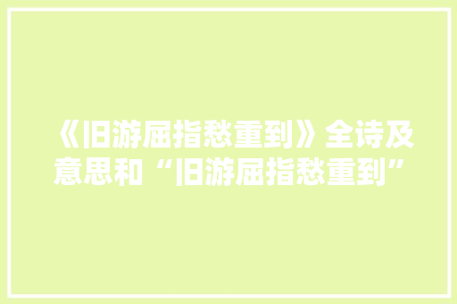 《旧游屈指愁重到》全诗及意思和“旧游屈指愁重到”的拼音注释