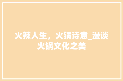 火辣人生，火锅诗意_漫谈火锅文化之美