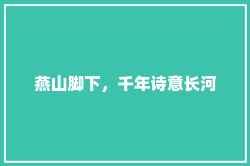 燕山脚下，千年诗意长河 应用文