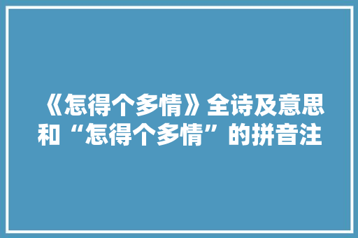 《怎得个多情》全诗及意思和“怎得个多情”的拼音注释