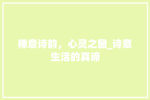 禅意诗韵，心灵之窗_诗意生活的真谛
