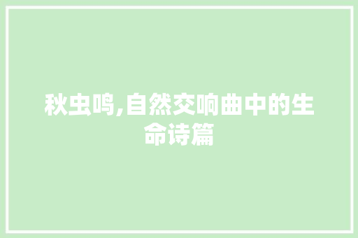 秋虫鸣,自然交响曲中的生命诗篇 应用文