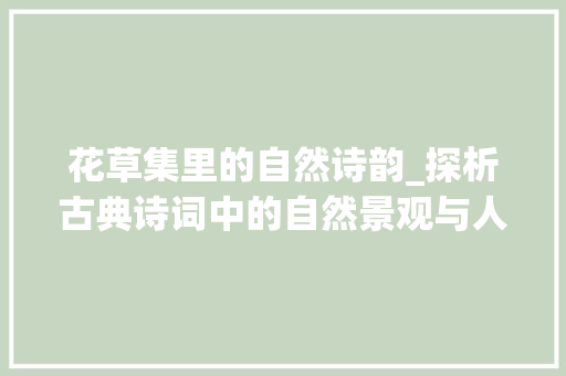 花草集里的自然诗韵_探析古典诗词中的自然景观与人文情怀 职场写作