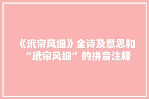 《玳帘风细》全诗及意思和“玳帘风细”的拼音注释