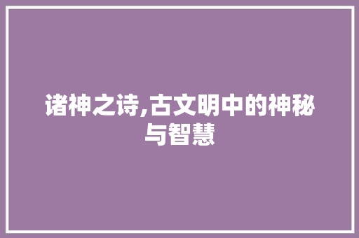 诸神之诗,古文明中的神秘与智慧 诗词应用