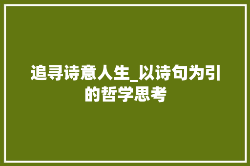 追寻诗意人生_以诗句为引的哲学思考