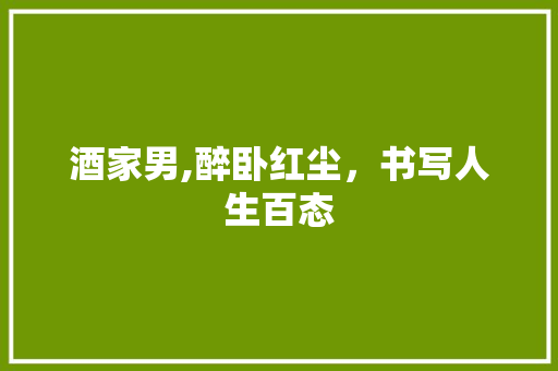 酒家男,醉卧红尘，书写人生百态