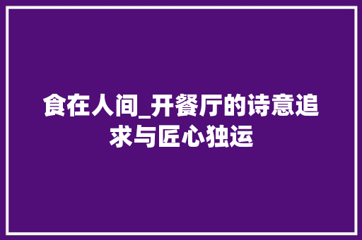 食在人间_开餐厅的诗意追求与匠心独运