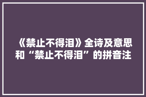 《禁止不得泪》全诗及意思和“禁止不得泪”的拼音注释 诗词鉴赏