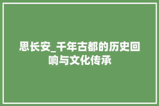 思长安_千年古都的历史回响与文化传承