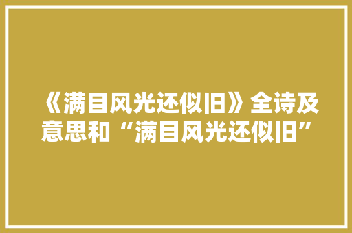 《满目风光还似旧》全诗及意思和“满目风光还似旧”的拼音注释