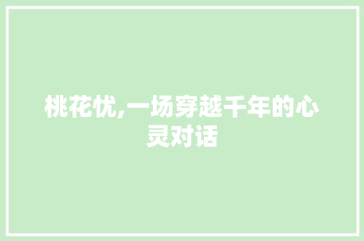 桃花忧,一场穿越千年的心灵对话
