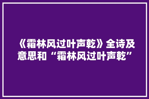 《霜林风过叶声乾》全诗及意思和“霜林风过叶声乾”的拼音注释 诗词鉴赏