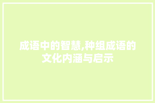 成语中的智慧,种组成语的文化内涵与启示 诗词应用