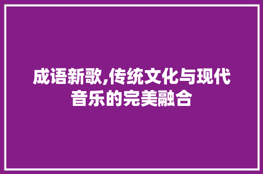 成语新歌,传统文化与现代音乐的完美融合 诗词应用