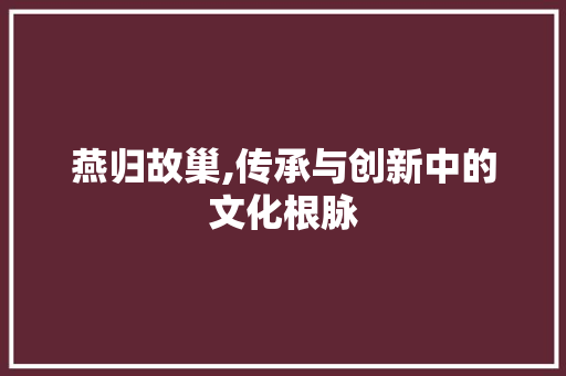 燕归故巢,传承与创新中的文化根脉