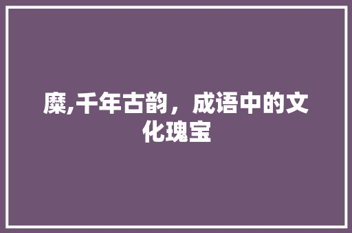 糜,千年古韵，成语中的文化瑰宝