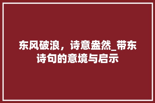 东风破浪，诗意盎然_带东诗句的意境与启示 社交媒体