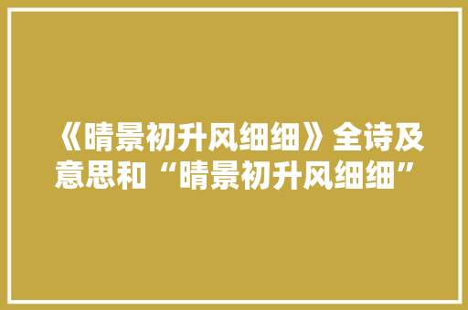 《晴景初升风细细》全诗及意思和“晴景初升风细细”的拼音注释