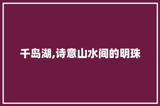 千岛湖,诗意山水间的明珠