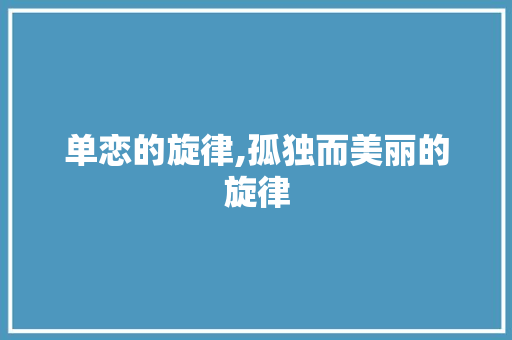 单恋的旋律,孤独而美丽的旋律