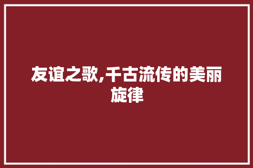 友谊之歌,千古流传的美丽旋律