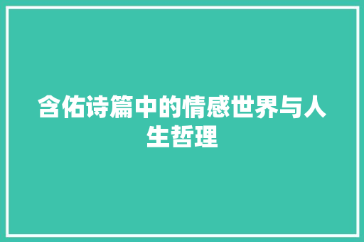 含佑诗篇中的情感世界与人生哲理 诗词体裁
